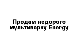 Продам недорого мультиварку Energy